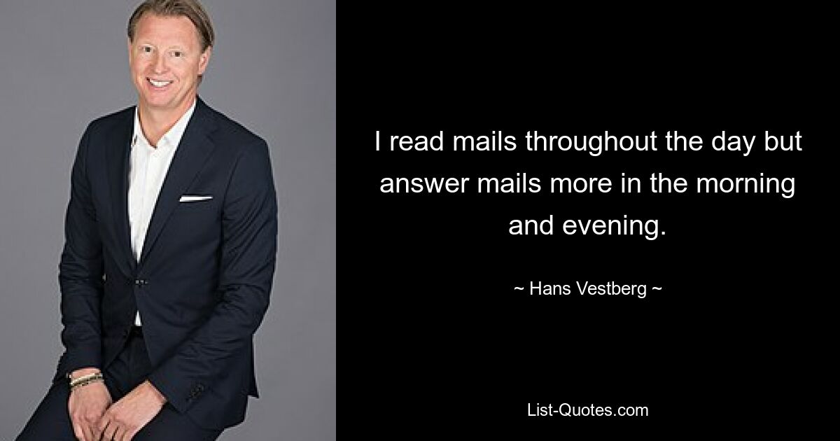 I read mails throughout the day but answer mails more in the morning and evening. — © Hans Vestberg