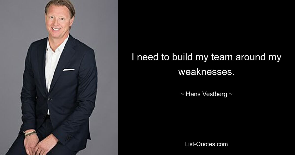 I need to build my team around my weaknesses. — © Hans Vestberg