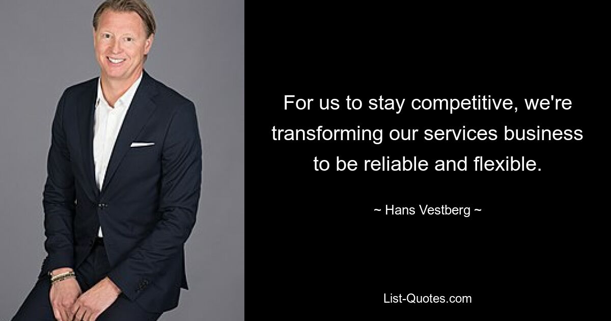 For us to stay competitive, we're transforming our services business to be reliable and flexible. — © Hans Vestberg