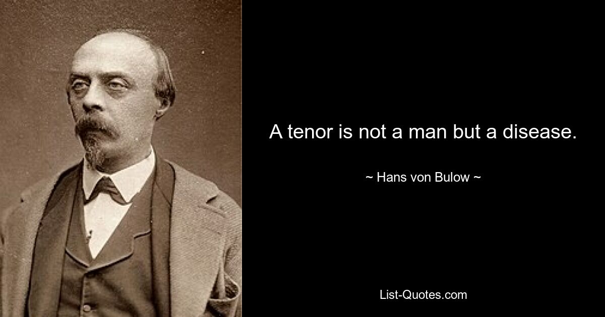 A tenor is not a man but a disease. — © Hans von Bulow