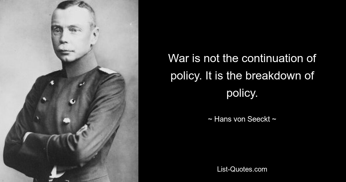 War is not the continuation of policy. It is the breakdown of policy. — © Hans von Seeckt