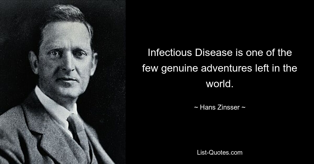 Infectious Disease is one of the few genuine adventures left in the world. — © Hans Zinsser