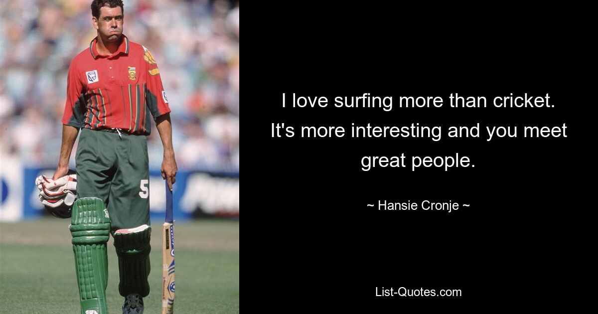 I love surfing more than cricket. It's more interesting and you meet great people. — © Hansie Cronje