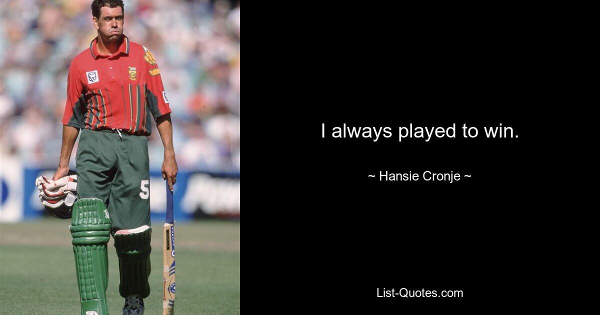 I always played to win. — © Hansie Cronje