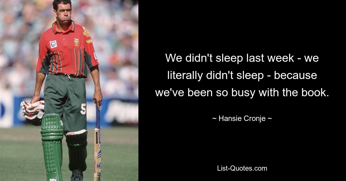 We didn't sleep last week - we literally didn't sleep - because we've been so busy with the book. — © Hansie Cronje