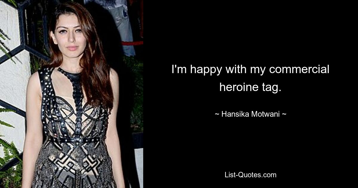 I'm happy with my commercial heroine tag. — © Hansika Motwani