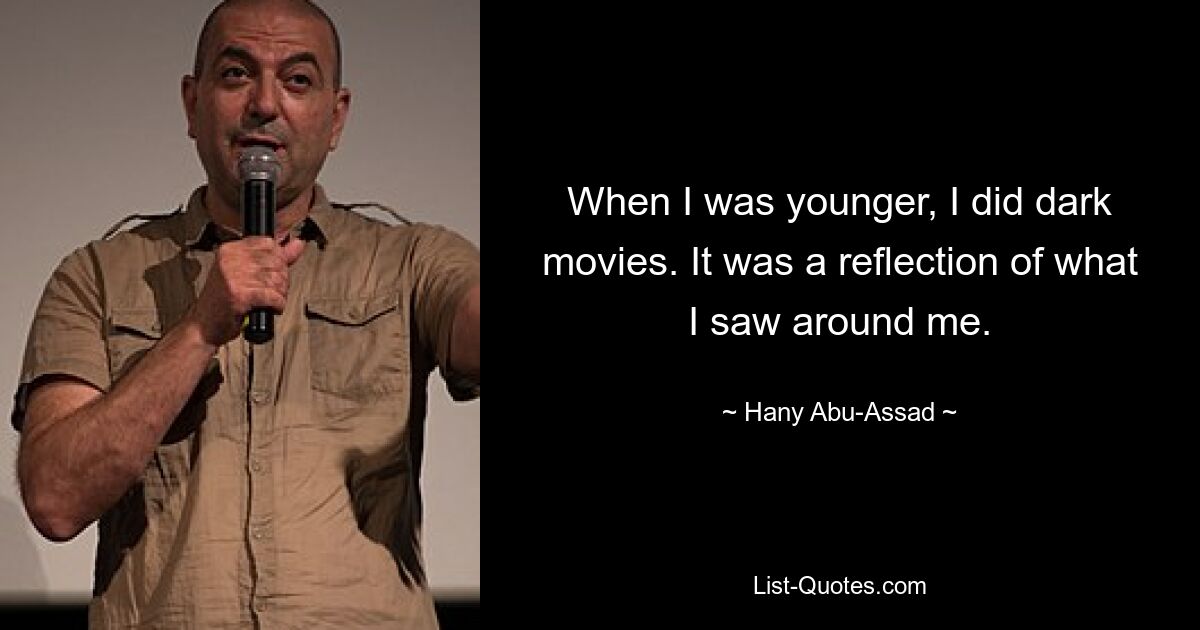 When I was younger, I did dark movies. It was a reflection of what I saw around me. — © Hany Abu-Assad