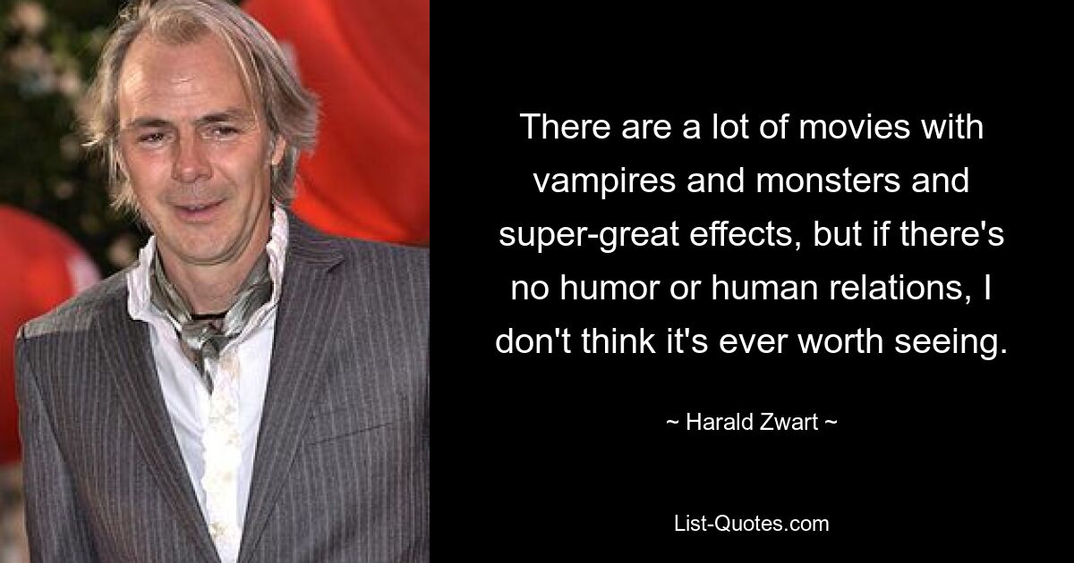 There are a lot of movies with vampires and monsters and super-great effects, but if there's no humor or human relations, I don't think it's ever worth seeing. — © Harald Zwart