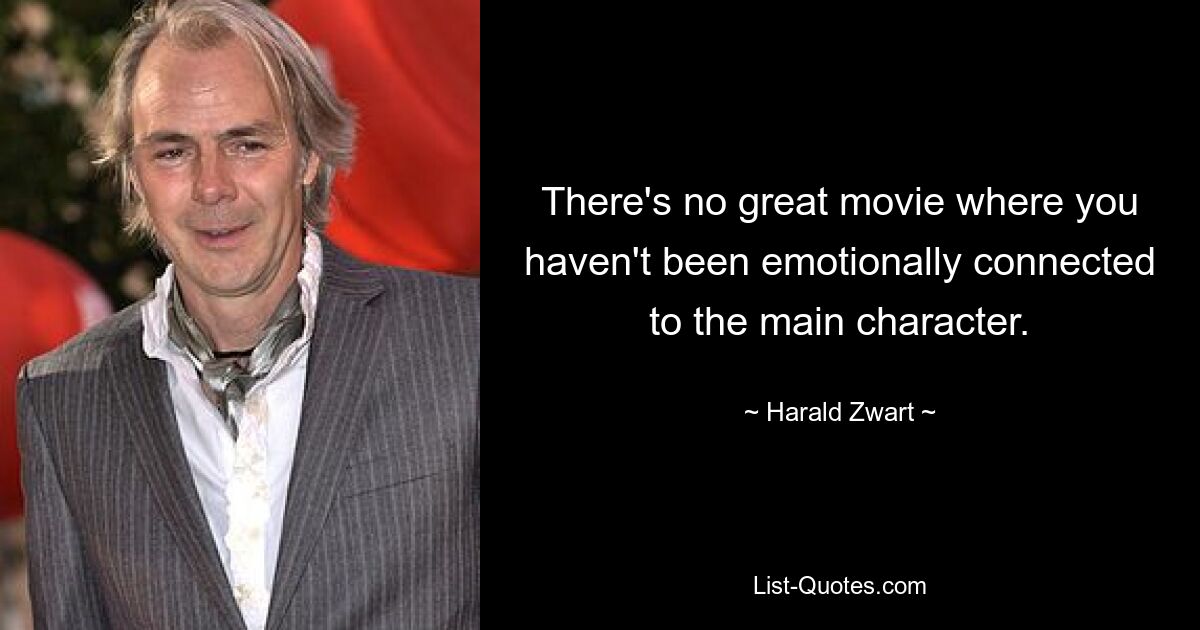 There's no great movie where you haven't been emotionally connected to the main character. — © Harald Zwart