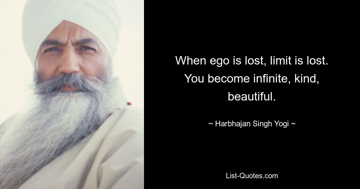 When ego is lost, limit is lost. You become infinite, kind, beautiful. — © Harbhajan Singh Yogi