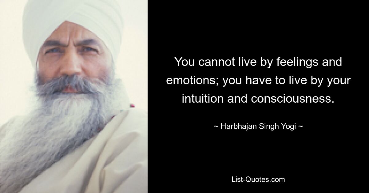 You cannot live by feelings and emotions; you have to live by your intuition and consciousness. — © Harbhajan Singh Yogi