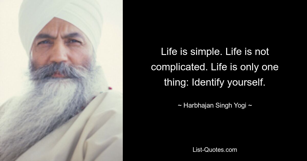 Life is simple. Life is not complicated. Life is only one thing: Identify yourself. — © Harbhajan Singh Yogi