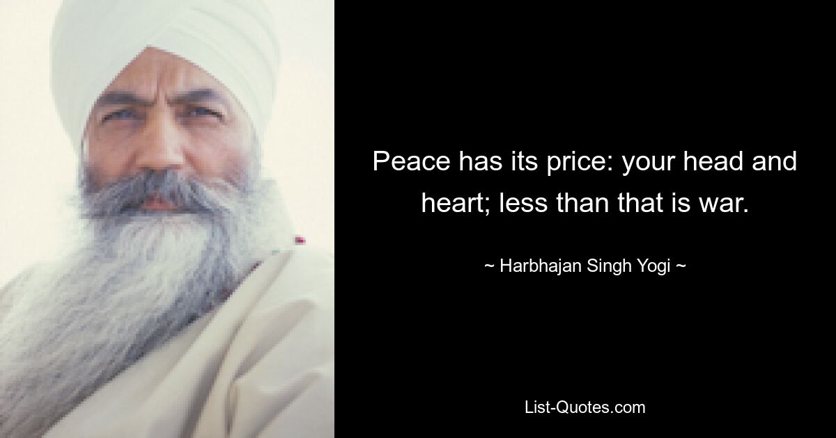 Peace has its price: your head and heart; less than that is war. — © Harbhajan Singh Yogi