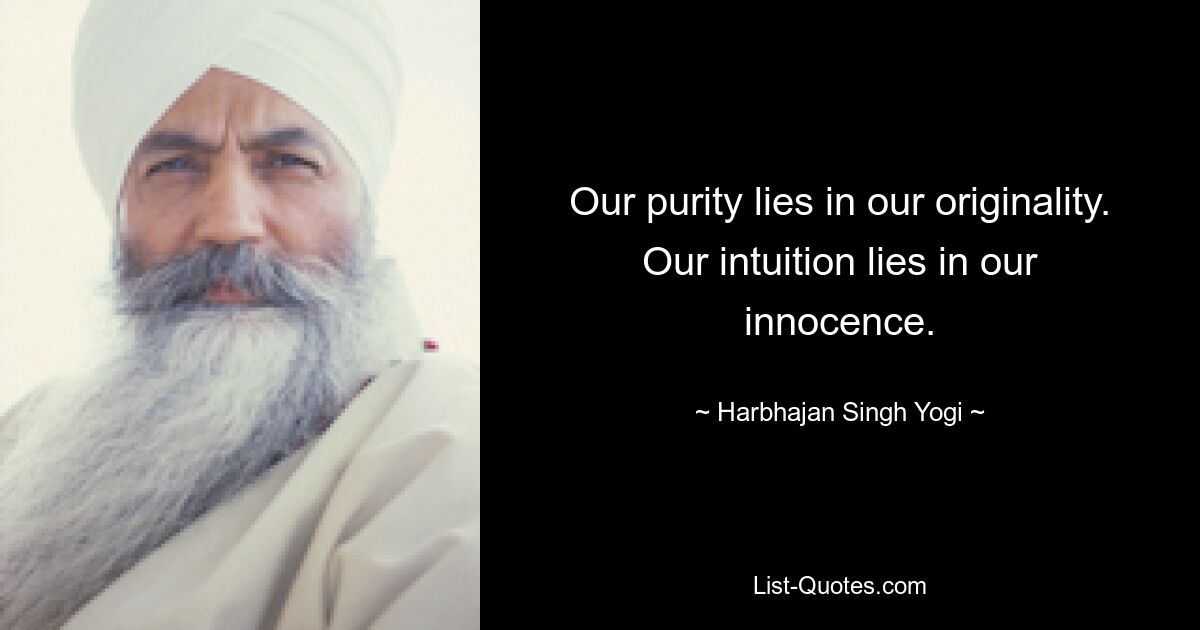 Our purity lies in our originality. Our intuition lies in our innocence. — © Harbhajan Singh Yogi