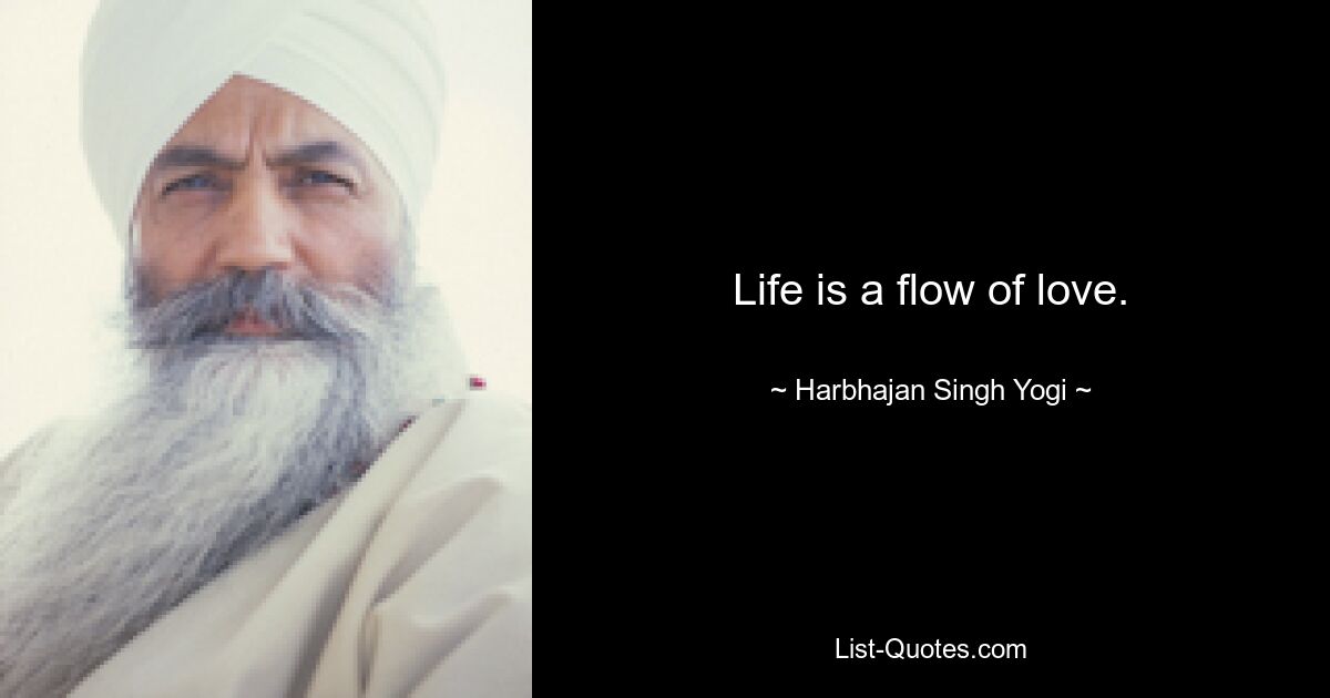 Life is a flow of love. — © Harbhajan Singh Yogi