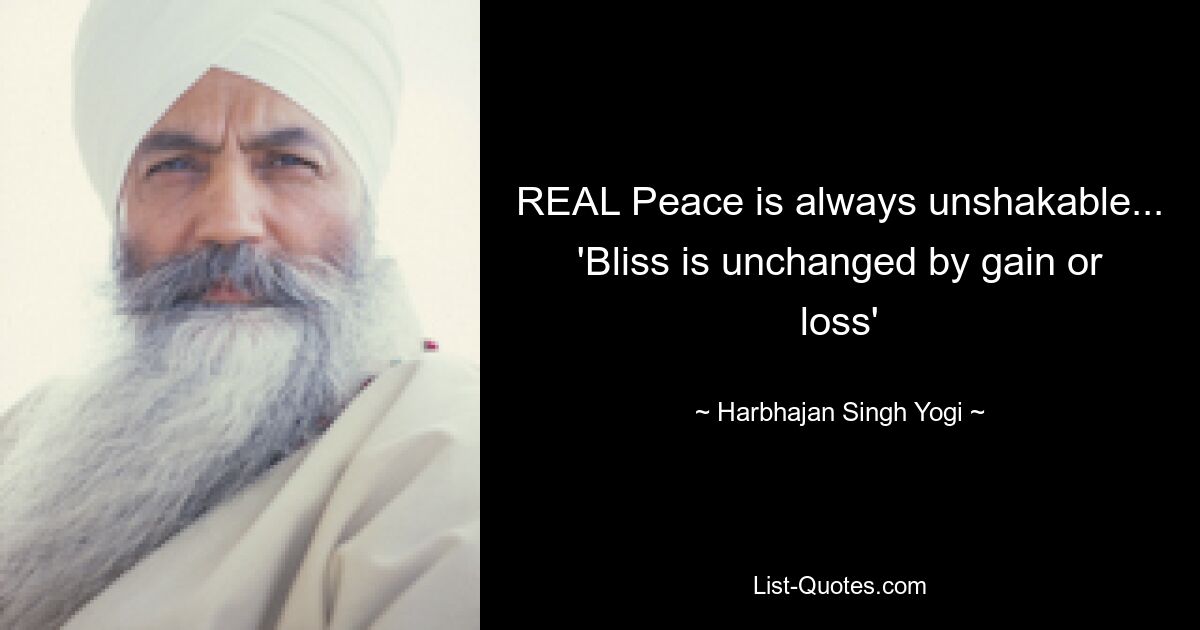 REAL Peace is always unshakable... 'Bliss is unchanged by gain or loss' — © Harbhajan Singh Yogi