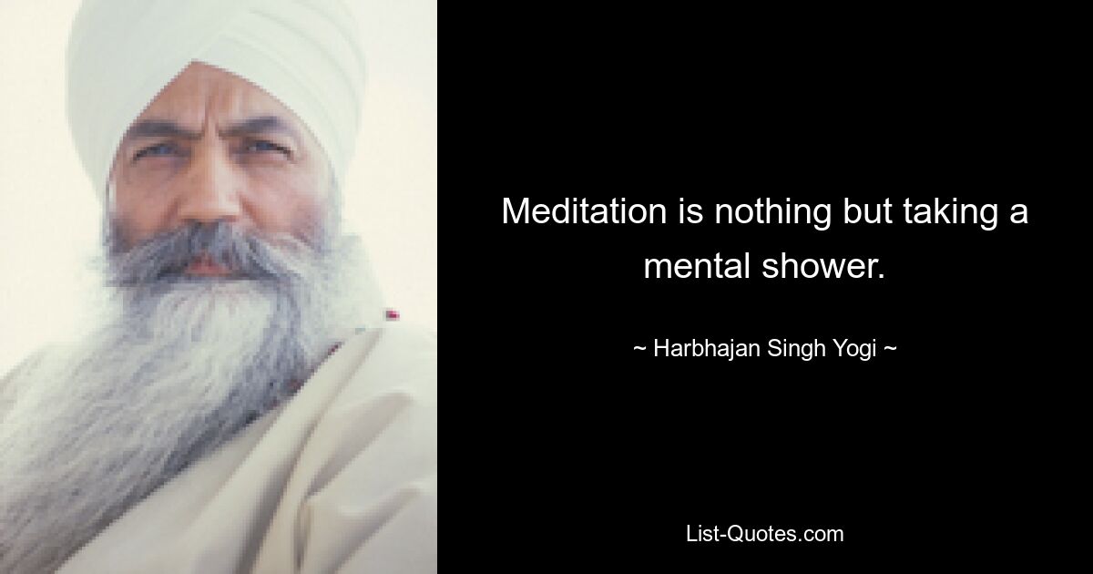 Meditation is nothing but taking a mental shower. — © Harbhajan Singh Yogi