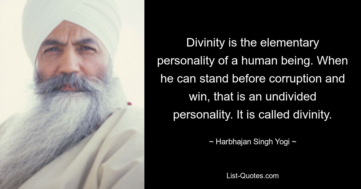 Divinity is the elementary personality of a human being. When he can stand before corruption and win, that is an undivided personality. It is called divinity. — © Harbhajan Singh Yogi