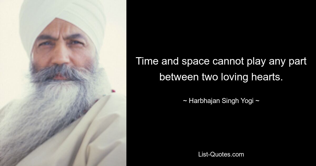 Time and space cannot play any part between two loving hearts. — © Harbhajan Singh Yogi