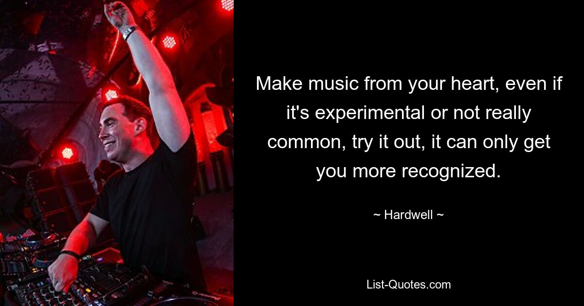 Make music from your heart, even if it's experimental or not really common, try it out, it can only get you more recognized. — © Hardwell