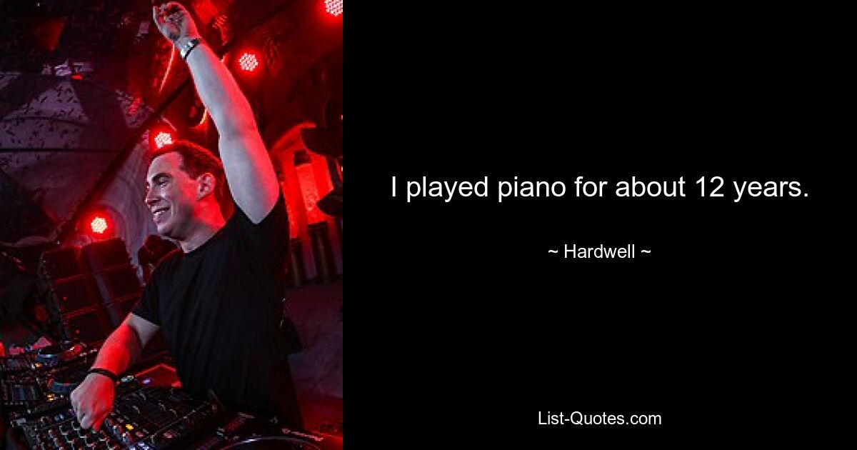 I played piano for about 12 years. — © Hardwell