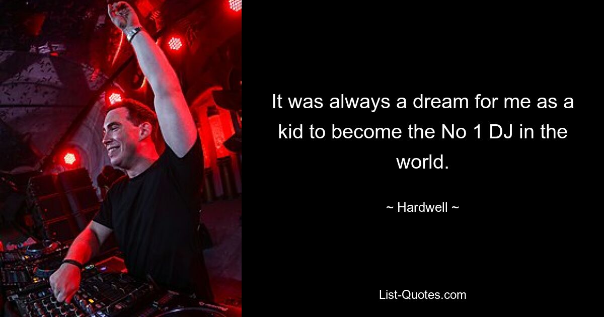 It was always a dream for me as a kid to become the No 1 DJ in the world. — © Hardwell