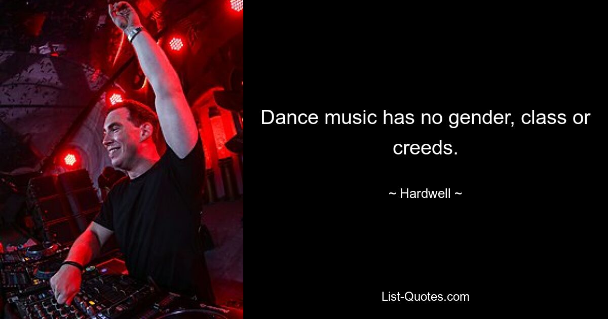 Dance music has no gender, class or creeds. — © Hardwell