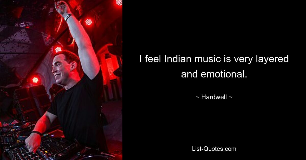 I feel Indian music is very layered and emotional. — © Hardwell