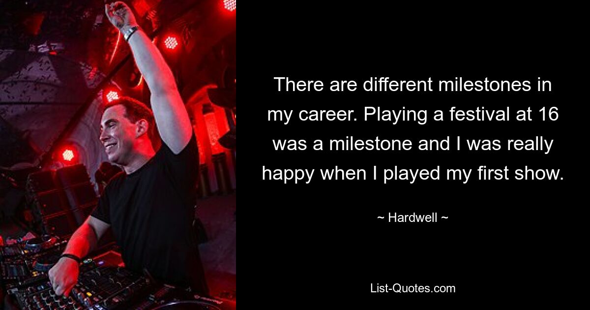 There are different milestones in my career. Playing a festival at 16 was a milestone and I was really happy when I played my first show. — © Hardwell