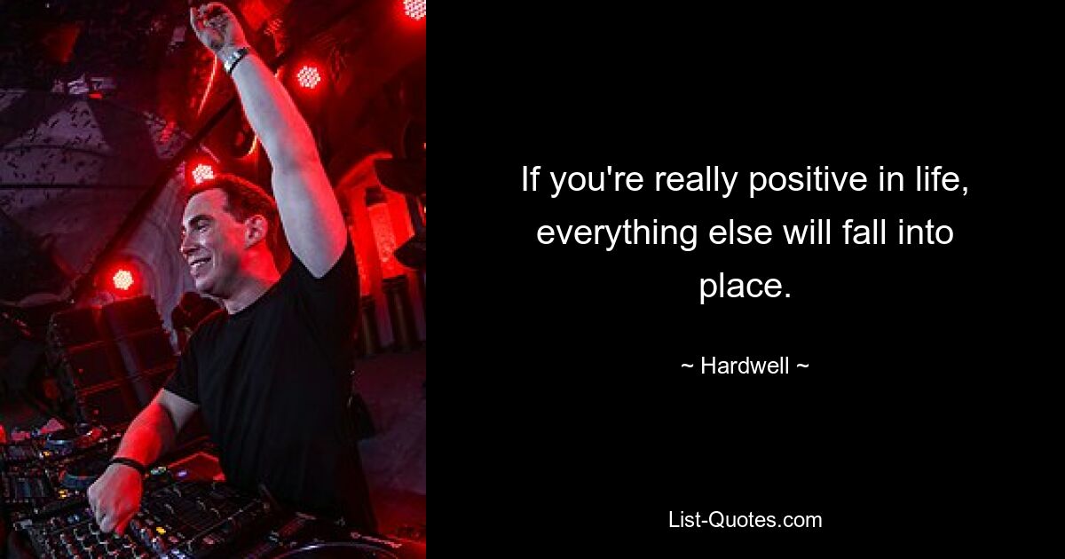 If you're really positive in life, everything else will fall into place. — © Hardwell