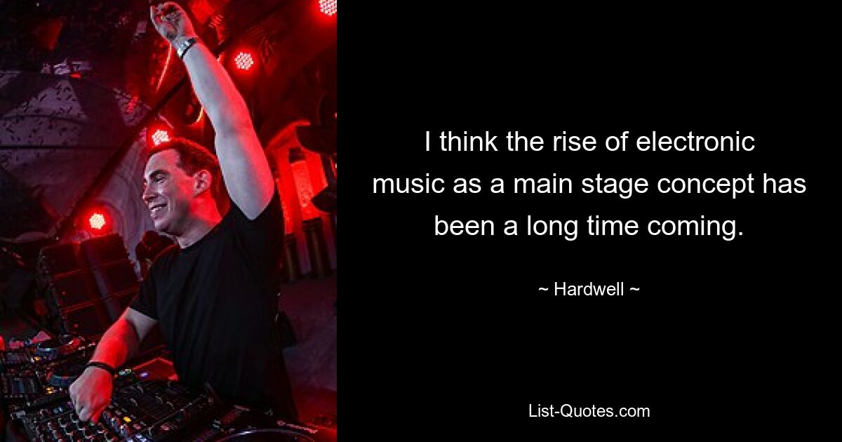 I think the rise of electronic music as a main stage concept has been a long time coming. — © Hardwell