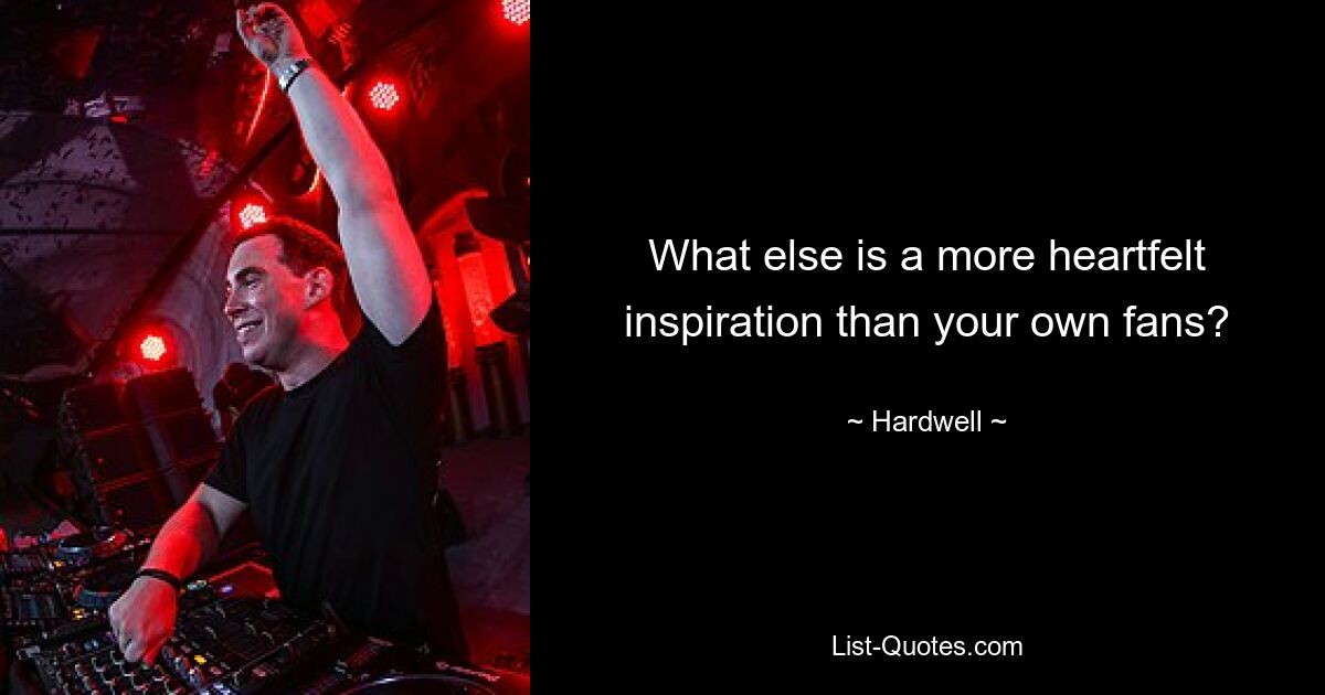 What else is a more heartfelt inspiration than your own fans? — © Hardwell