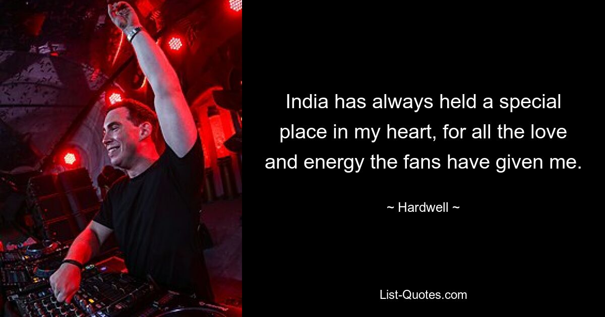 India has always held a special place in my heart, for all the love and energy the fans have given me. — © Hardwell