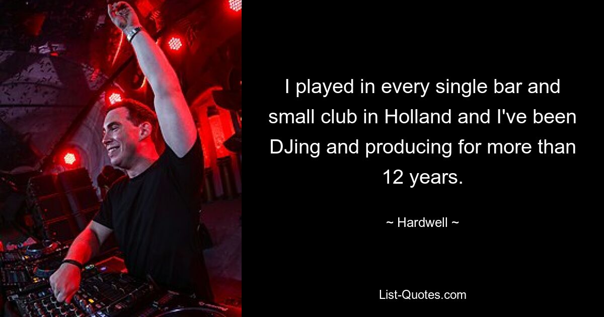 I played in every single bar and small club in Holland and I've been DJing and producing for more than 12 years. — © Hardwell