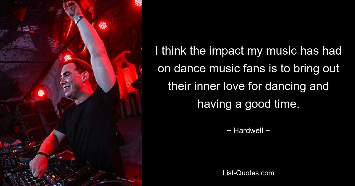 I think the impact my music has had on dance music fans is to bring out their inner love for dancing and having a good time. — © Hardwell