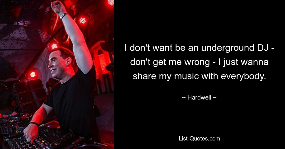 I don't want be an underground DJ - don't get me wrong - I just wanna share my music with everybody. — © Hardwell