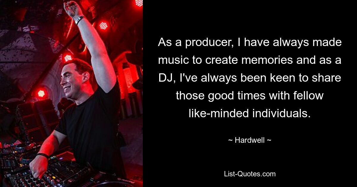 As a producer, I have always made music to create memories and as a DJ, I've always been keen to share those good times with fellow like-minded individuals. — © Hardwell