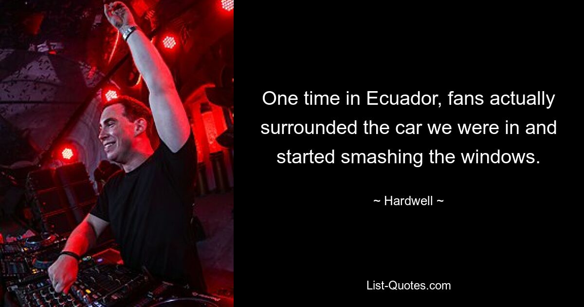 Einmal umzingelten Fans in Ecuador tatsächlich das Auto, in dem wir saßen, und begannen, die Scheiben einzuschlagen. — © Hardwell