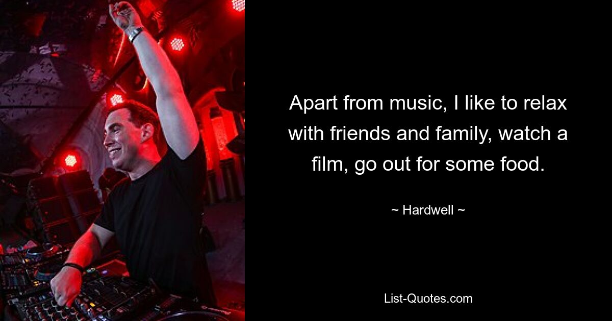 Apart from music, I like to relax with friends and family, watch a film, go out for some food. — © Hardwell