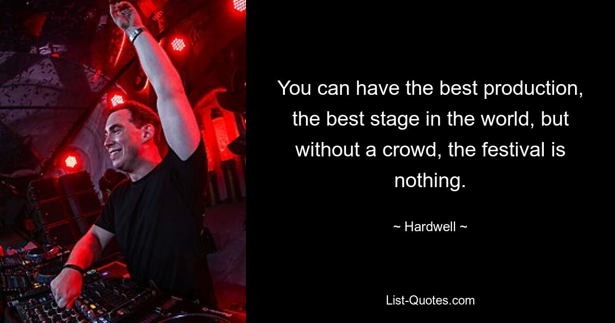 You can have the best production, the best stage in the world, but without a crowd, the festival is nothing. — © Hardwell