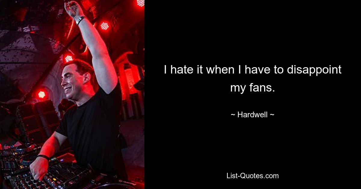 I hate it when I have to disappoint my fans. — © Hardwell