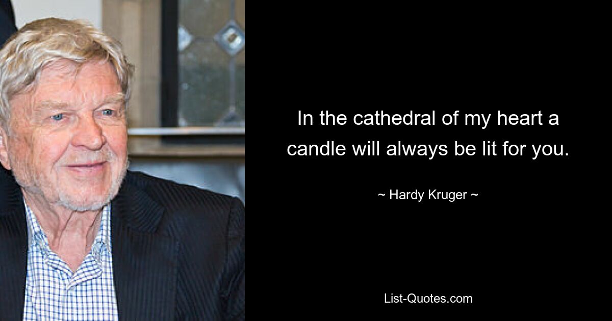 In the cathedral of my heart a candle will always be lit for you. — © Hardy Kruger