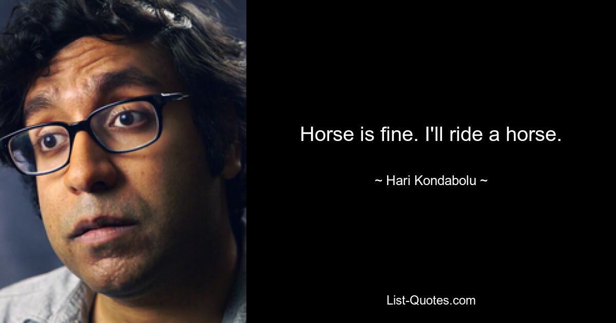 Horse is fine. I'll ride a horse. — © Hari Kondabolu