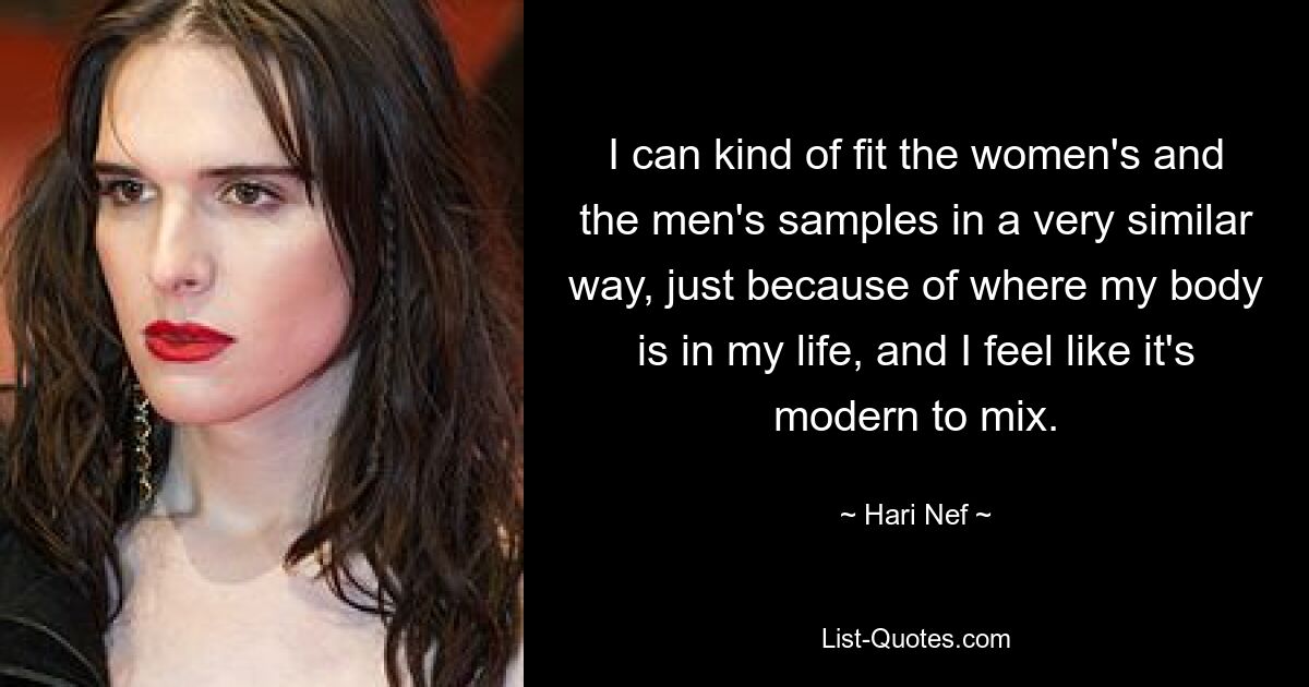 I can kind of fit the women's and the men's samples in a very similar way, just because of where my body is in my life, and I feel like it's modern to mix. — © Hari Nef