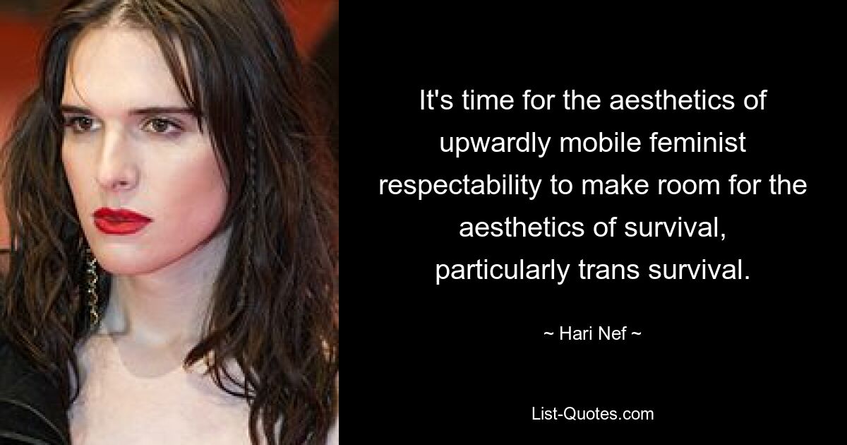 It's time for the aesthetics of upwardly mobile feminist respectability to make room for the aesthetics of survival, particularly trans survival. — © Hari Nef