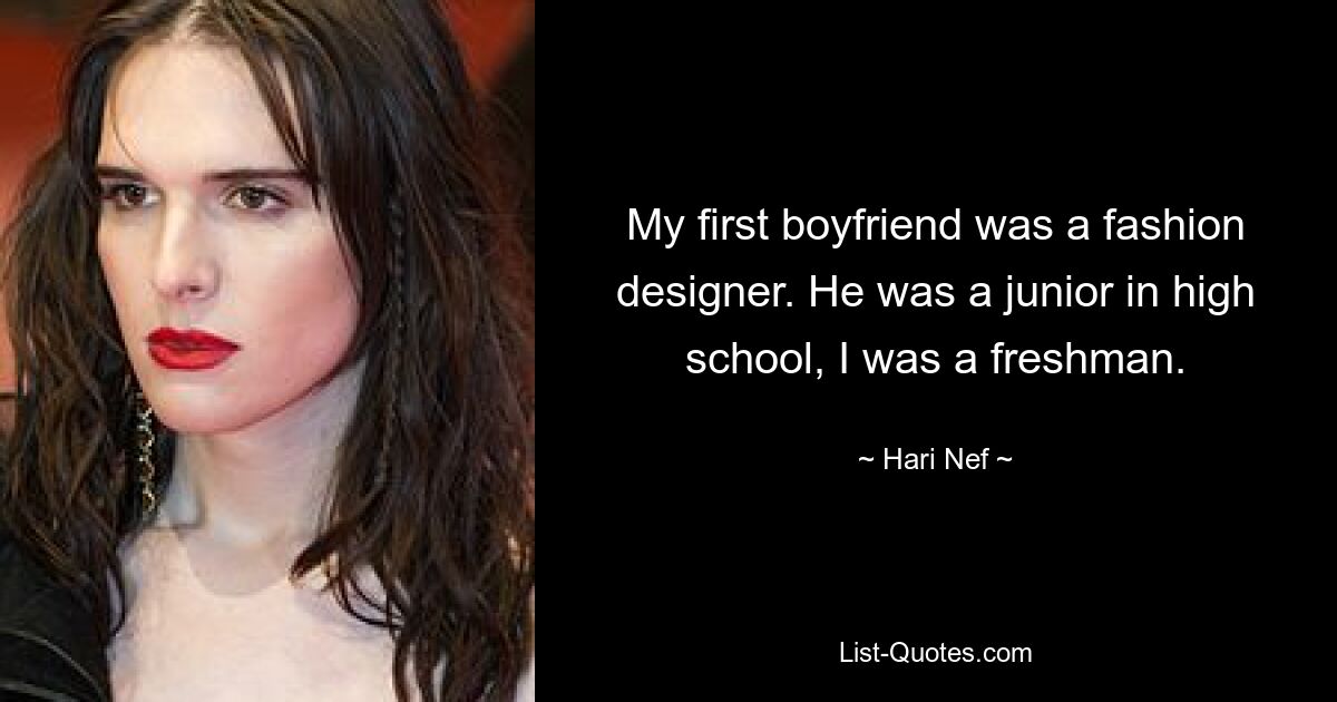 My first boyfriend was a fashion designer. He was a junior in high school, I was a freshman. — © Hari Nef