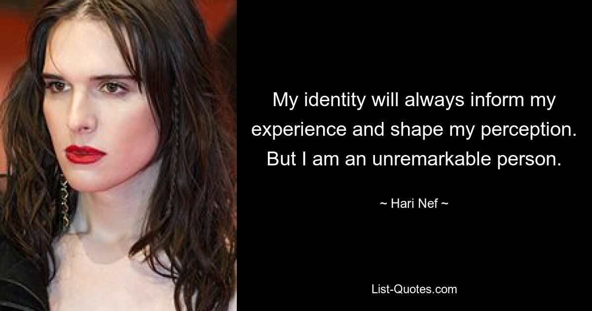 My identity will always inform my experience and shape my perception. But I am an unremarkable person. — © Hari Nef