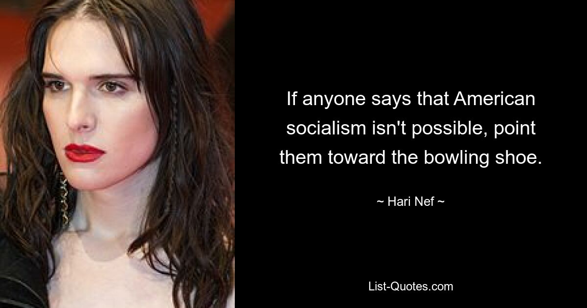 If anyone says that American socialism isn't possible, point them toward the bowling shoe. — © Hari Nef