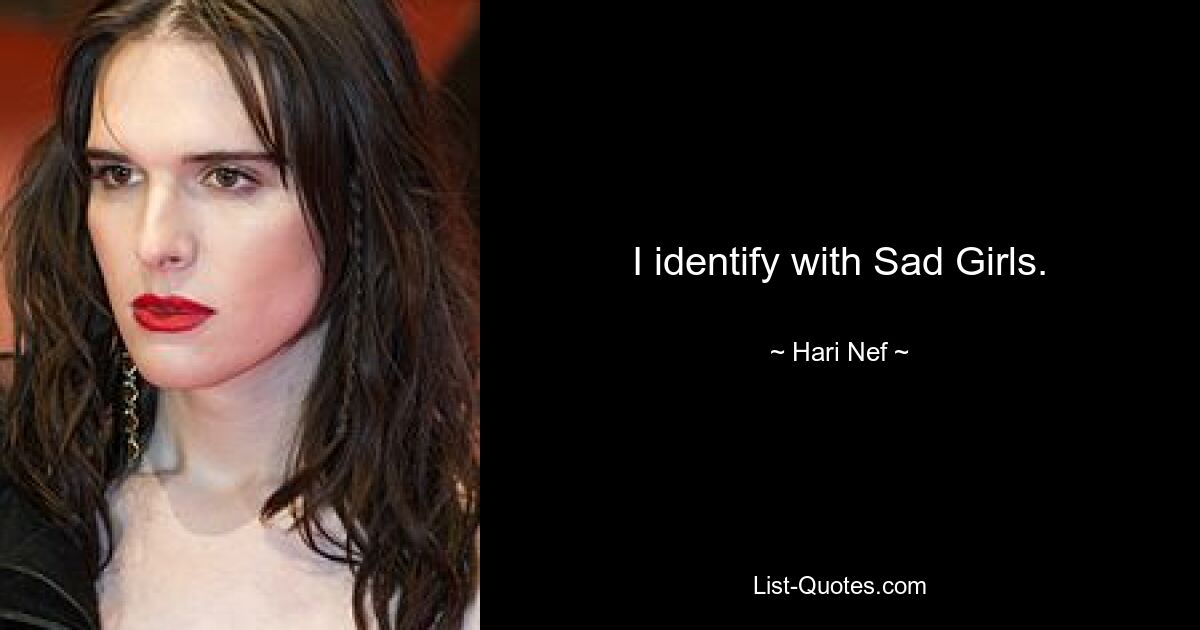 I identify with Sad Girls. — © Hari Nef