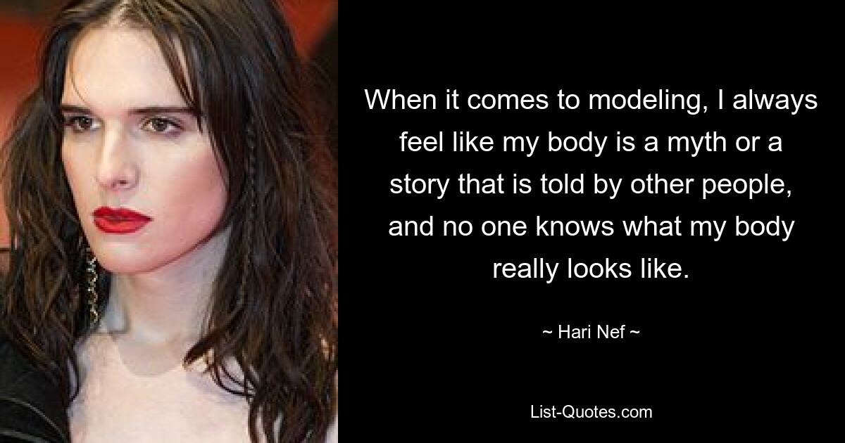 When it comes to modeling, I always feel like my body is a myth or a story that is told by other people, and no one knows what my body really looks like. — © Hari Nef